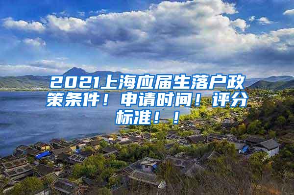 2021上海应届生落户政策条件！申请时间！评分标准！！