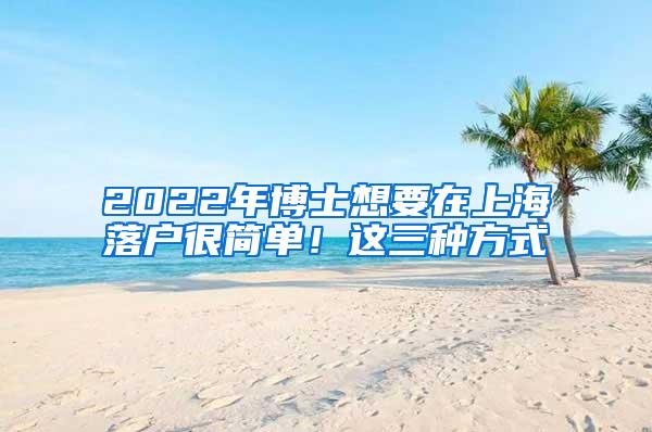 2022年博士想要在上海落户很简单！这三种方式