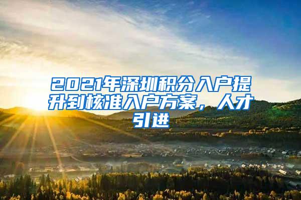 2021年深圳积分入户提升到核准入户方案，人才引进