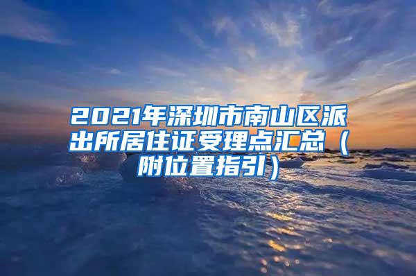 2021年深圳市南山区派出所居住证受理点汇总（附位置指引）