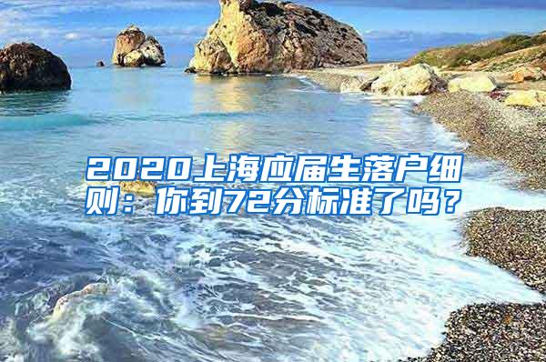 2020上海应届生落户细则：你到72分标准了吗？
