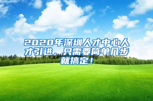 2020年深圳人才中心人才引进，只需要简单几步就搞定！