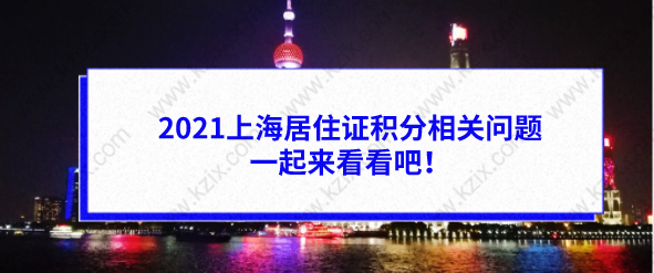 2021上海居住证积分相关问题答疑，一起来看看吧！