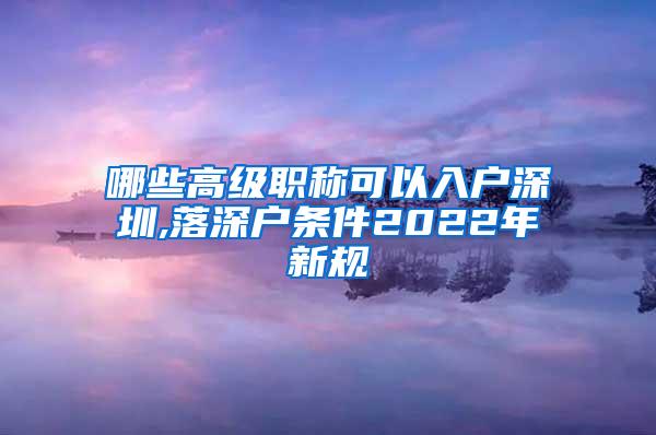 哪些高级职称可以入户深圳,落深户条件2022年新规