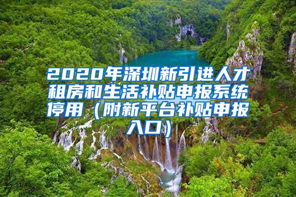 2020年深圳新引进人才租房和生活补贴申报系统停用（附新平台补贴申报入口）