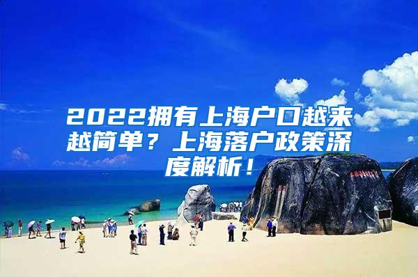 2022拥有上海户口越来越简单？上海落户政策深度解析！
