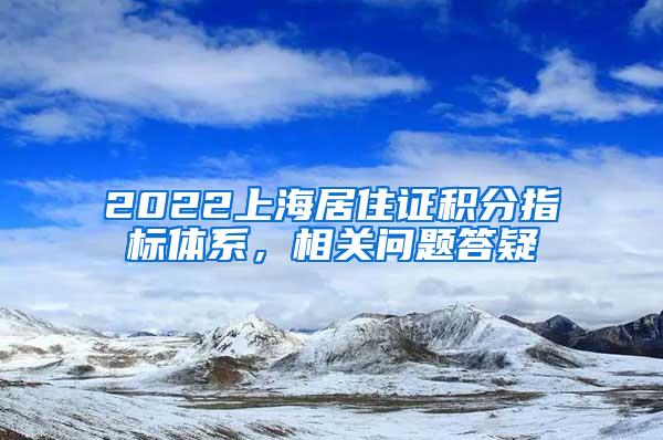 2022上海居住证积分指标体系，相关问题答疑