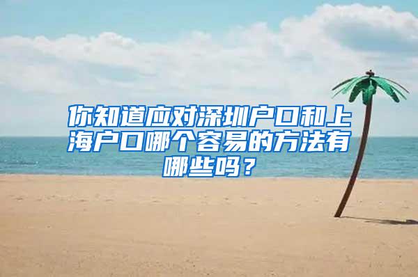 你知道应对深圳户口和上海户口哪个容易的方法有哪些吗？