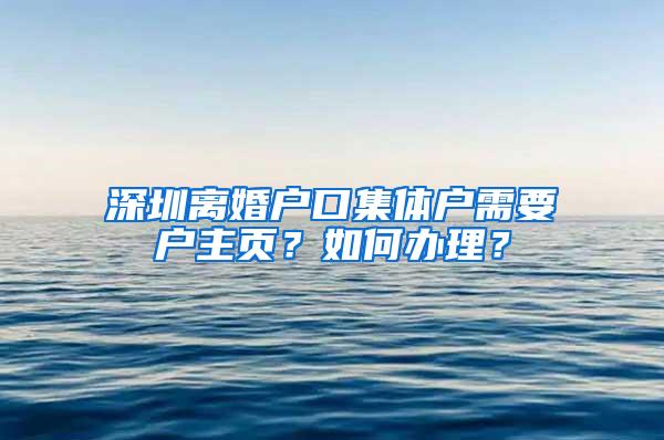 深圳离婚户口集体户需要户主页？如何办理？