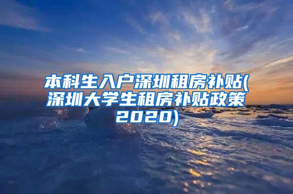 本科生入户深圳租房补贴(深圳大学生租房补贴政策2020)