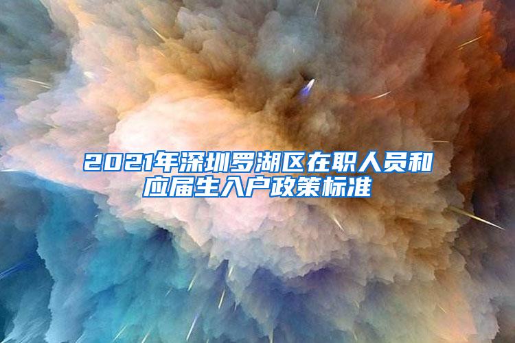 2021年深圳罗湖区在职人员和应届生入户政策标准