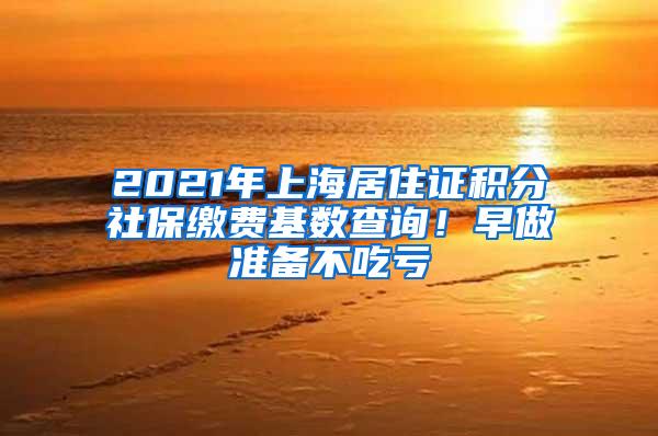 2021年上海居住证积分社保缴费基数查询！早做准备不吃亏
