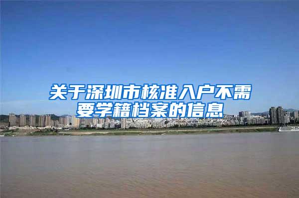 关于深圳市核准入户不需要学籍档案的信息
