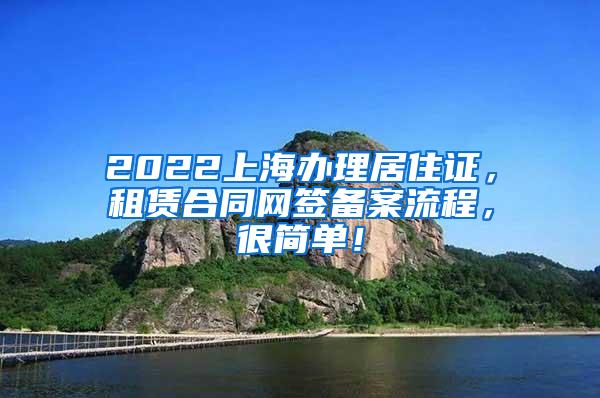 2022上海办理居住证，租赁合同网签备案流程，很简单！