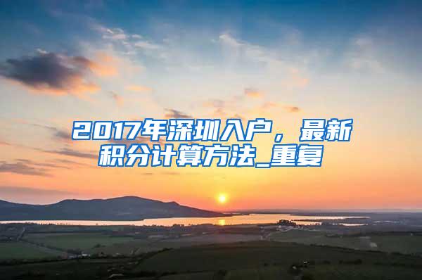 2017年深圳入户，最新积分计算方法_重复