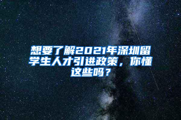 想要了解2021年深圳留学生人才引进政策，你懂这些吗？