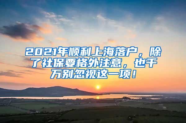 2021年顺利上海落户，除了社保要格外注意，也千万别忽视这一项！