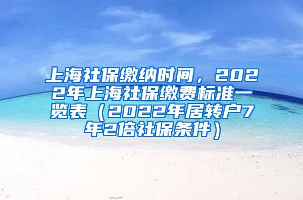 上海社保缴纳时间，2022年上海社保缴费标准一览表（2022年居转户7年2倍社保条件）