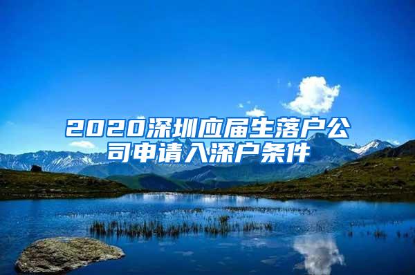 2020深圳应届生落户公司申请入深户条件