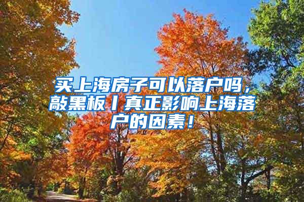 买上海房子可以落户吗，敲黑板丨真正影响上海落户的因素！
