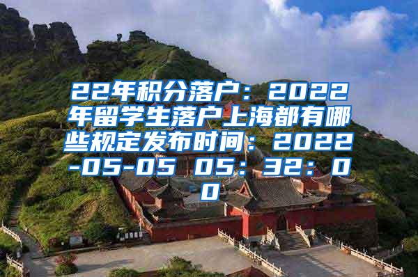 22年积分落户：2022年留学生落户上海都有哪些规定发布时间：2022-05-05 05：32：00