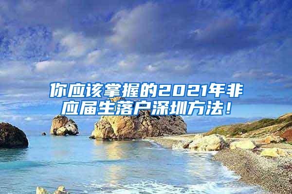 你应该掌握的2021年非应届生落户深圳方法！