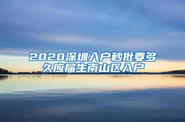 2020深圳入户秒批要多久应届生南山区入户