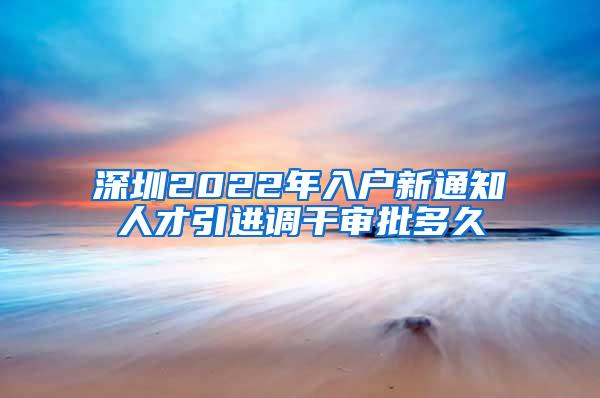 深圳2022年入户新通知人才引进调干审批多久