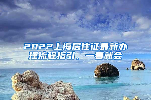 2022上海居住证最新办理流程指引，一看就会