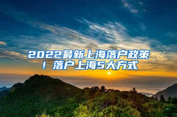 2022最新上海落户政策！落户上海5大方式