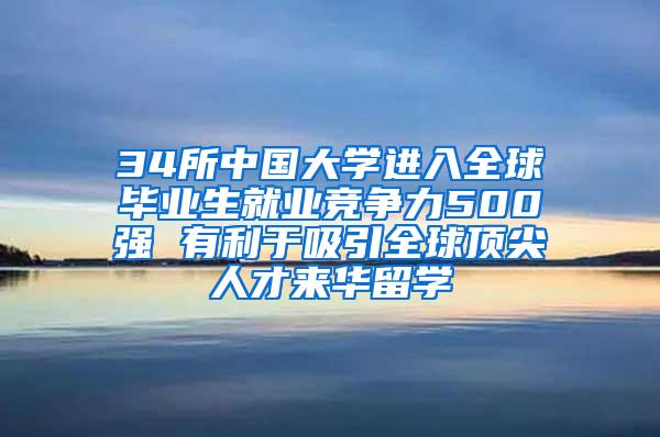 34所中国大学进入全球毕业生就业竞争力500强 有利于吸引全球顶尖人才来华留学