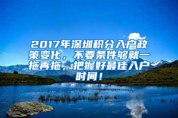 2017年深圳积分入户政策变化，不要条件够就一拖再拖，把握好最佳入户时间！