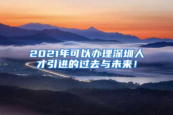 2021年可以办理深圳人才引进的过去与未来！