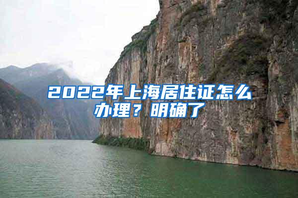 2022年上海居住证怎么办理？明确了