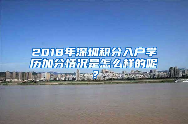 2018年深圳积分入户学历加分情况是怎么样的呢？
