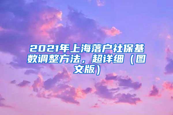2021年上海落户社保基数调整方法，超详细（图文版）