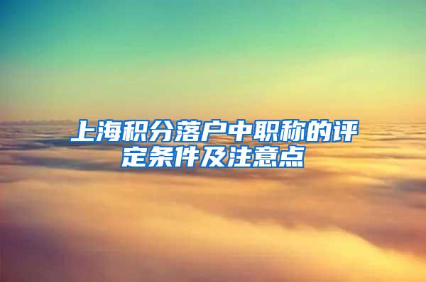 上海积分落户中职称的评定条件及注意点