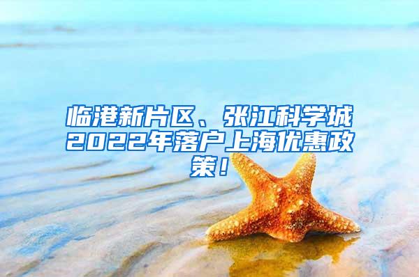 临港新片区、张江科学城2022年落户上海优惠政策！