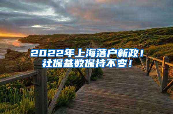 2022年上海落户新政！社保基数保持不变！