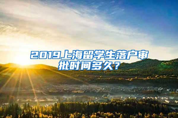 2019上海留学生落户审批时间多久？