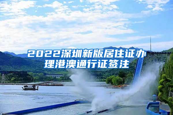 2022深圳新版居住证办理港澳通行证签注
