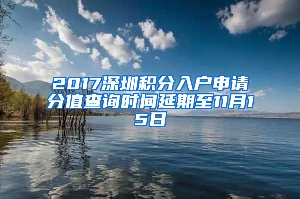 2017深圳积分入户申请分值查询时间延期至11月15日