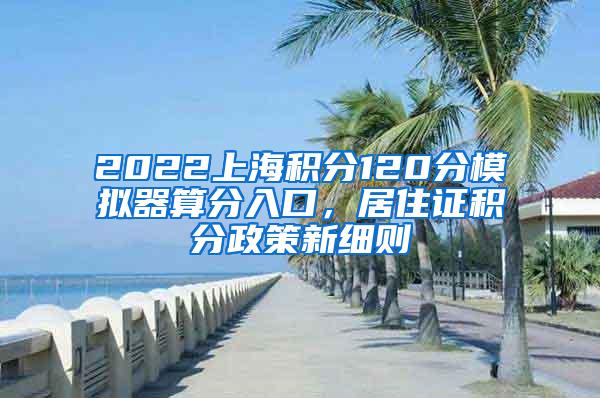 2022上海积分120分模拟器算分入口，居住证积分政策新细则