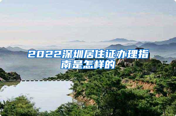 2022深圳居住证办理指南是怎样的