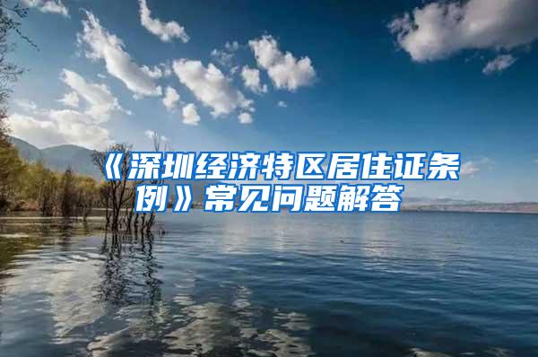 《深圳经济特区居住证条例》常见问题解答