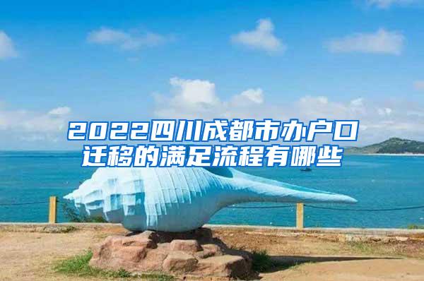 2022四川成都市办户口迁移的满足流程有哪些