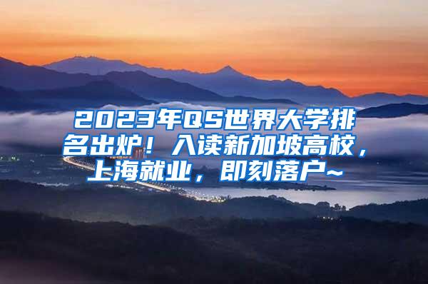 2023年QS世界大学排名出炉！入读新加坡高校，上海就业，即刻落户~