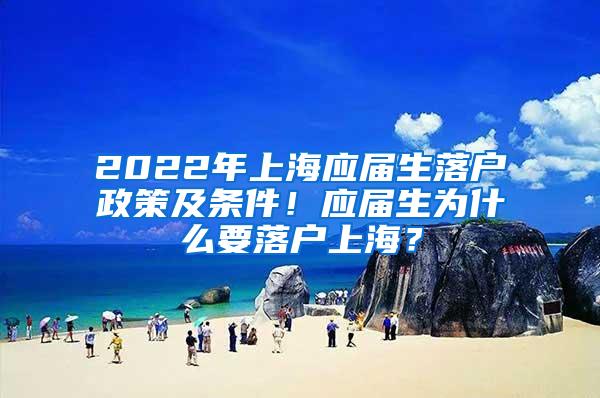 2022年上海应届生落户政策及条件！应届生为什么要落户上海？
