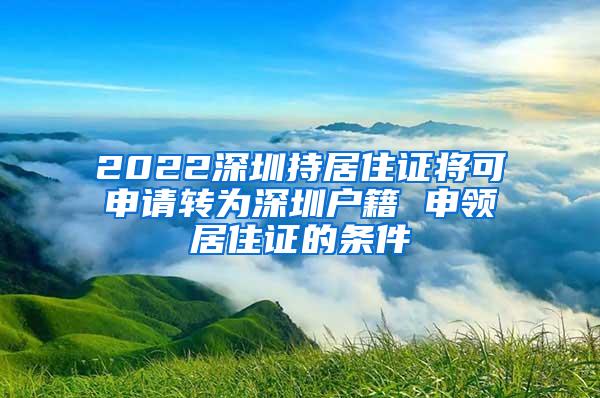 2022深圳持居住证将可申请转为深圳户籍 申领居住证的条件