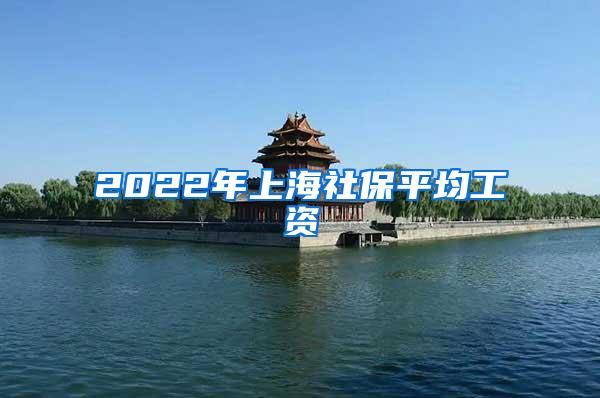 2022年上海社保平均工资
